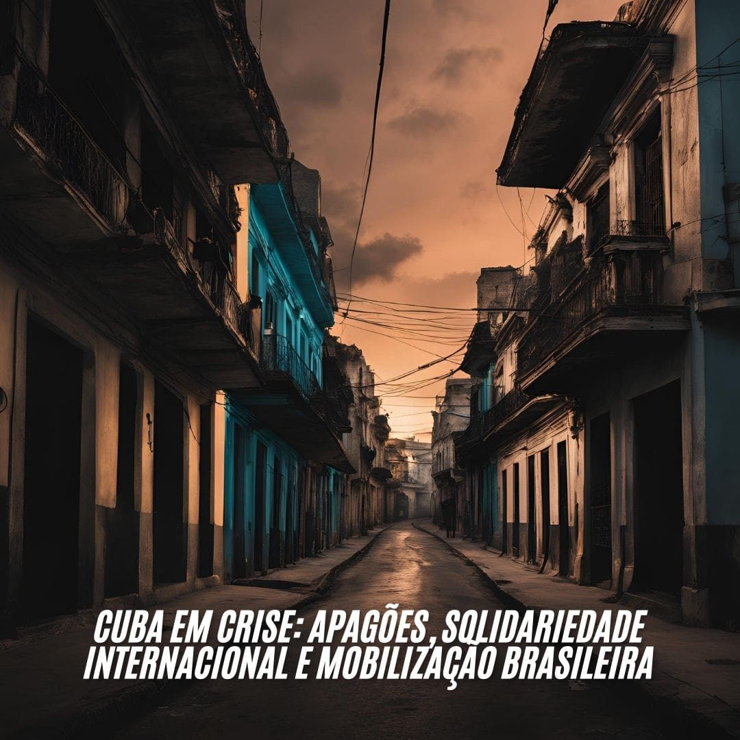 Cuba em Crise: Apagões, Solidariedade Internacional e Mobilização Brasileira